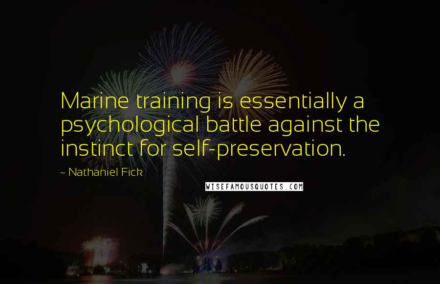 Nathaniel Fick Quotes: Marine training is essentially a psychological battle against the instinct for self-preservation.