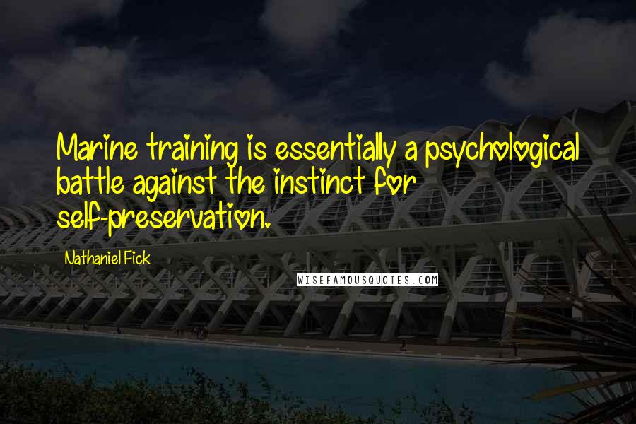 Nathaniel Fick Quotes: Marine training is essentially a psychological battle against the instinct for self-preservation.