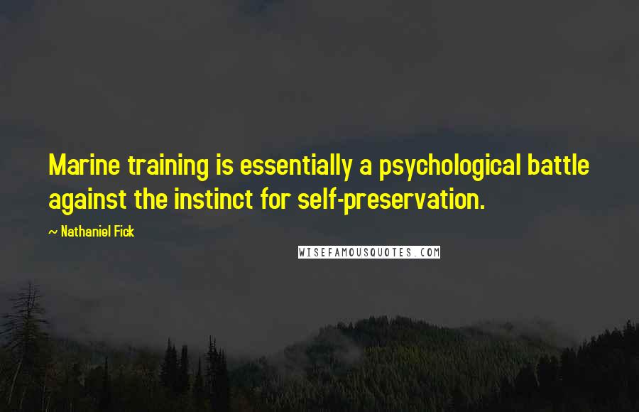 Nathaniel Fick Quotes: Marine training is essentially a psychological battle against the instinct for self-preservation.