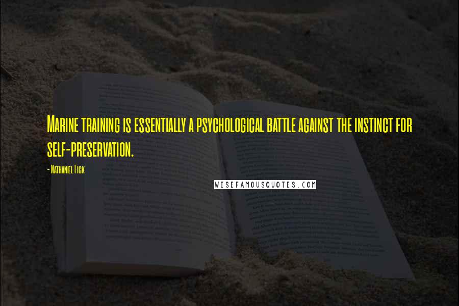 Nathaniel Fick Quotes: Marine training is essentially a psychological battle against the instinct for self-preservation.
