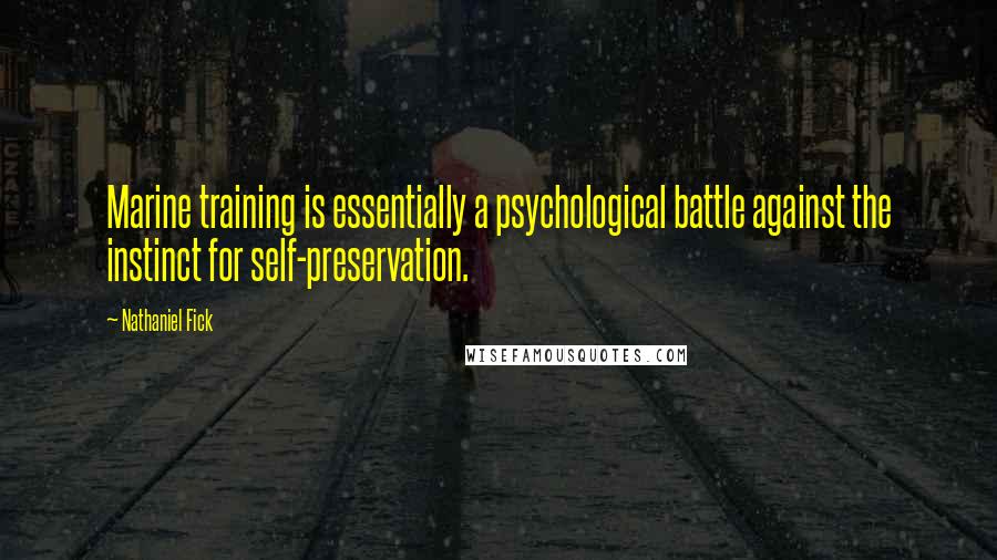 Nathaniel Fick Quotes: Marine training is essentially a psychological battle against the instinct for self-preservation.
