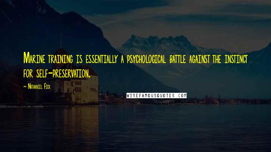 Nathaniel Fick Quotes: Marine training is essentially a psychological battle against the instinct for self-preservation.