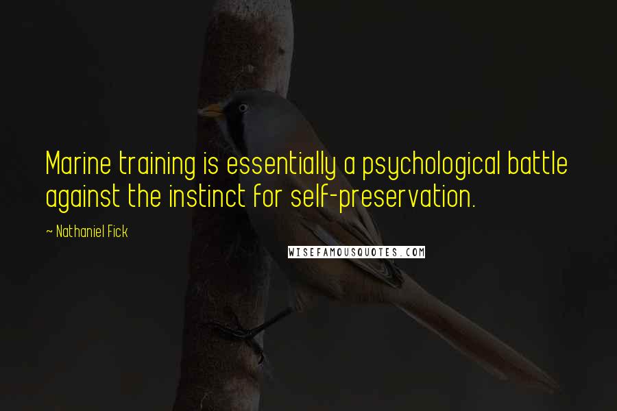 Nathaniel Fick Quotes: Marine training is essentially a psychological battle against the instinct for self-preservation.