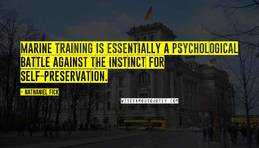 Nathaniel Fick Quotes: Marine training is essentially a psychological battle against the instinct for self-preservation.
