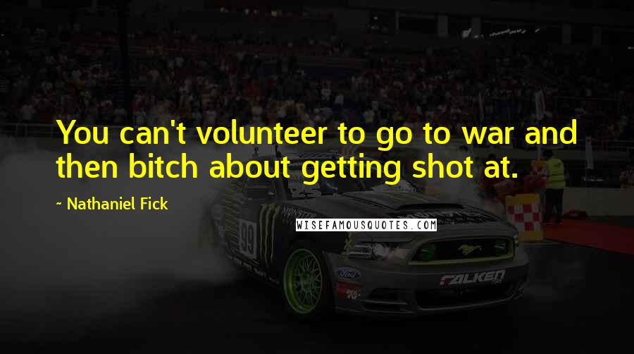 Nathaniel Fick Quotes: You can't volunteer to go to war and then bitch about getting shot at.