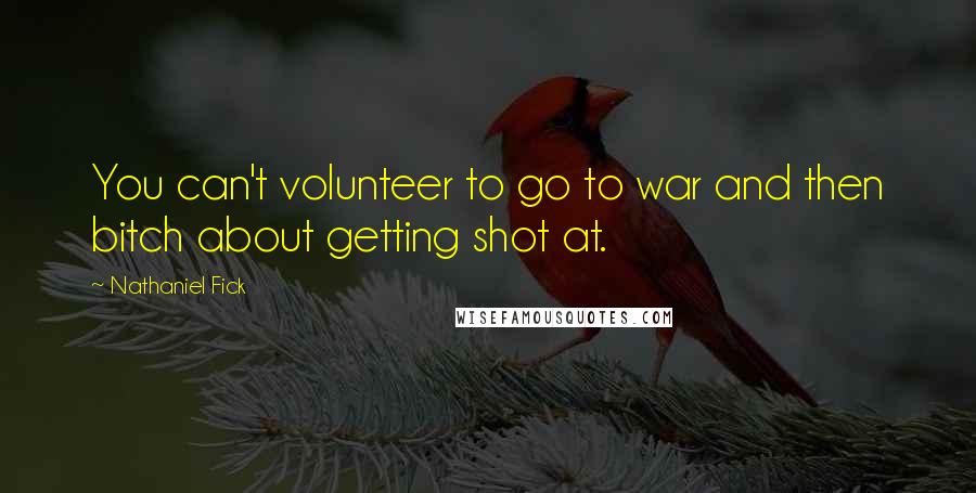 Nathaniel Fick Quotes: You can't volunteer to go to war and then bitch about getting shot at.