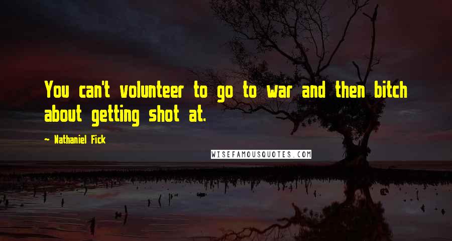 Nathaniel Fick Quotes: You can't volunteer to go to war and then bitch about getting shot at.