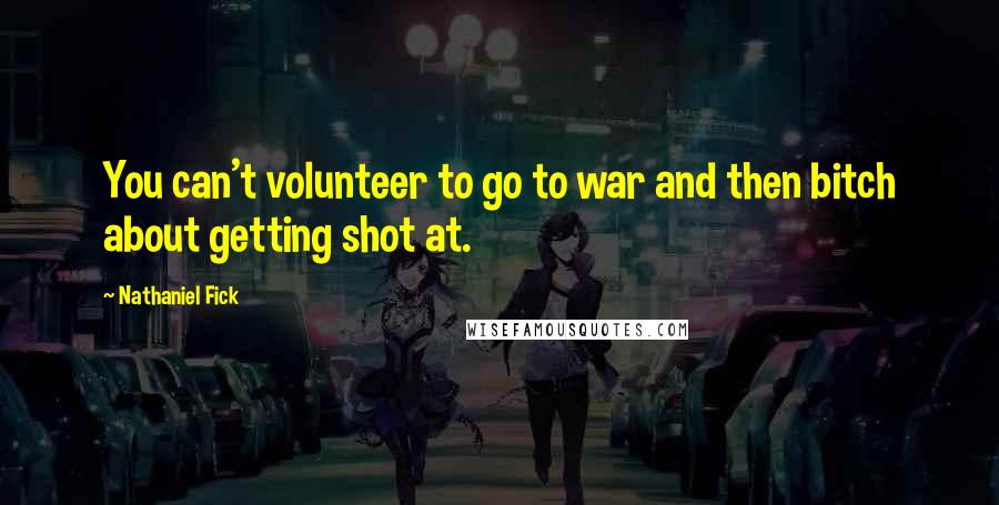 Nathaniel Fick Quotes: You can't volunteer to go to war and then bitch about getting shot at.