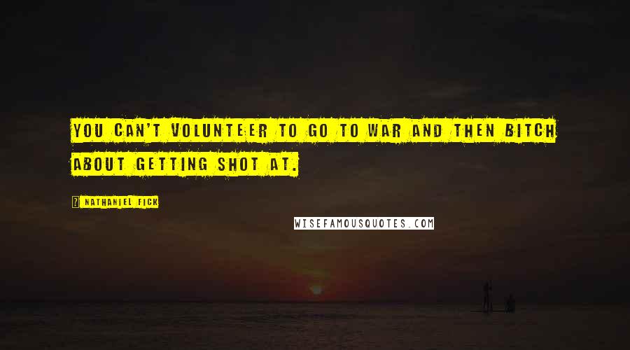 Nathaniel Fick Quotes: You can't volunteer to go to war and then bitch about getting shot at.