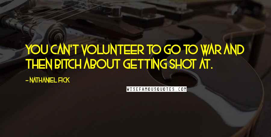 Nathaniel Fick Quotes: You can't volunteer to go to war and then bitch about getting shot at.