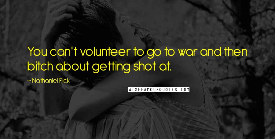 Nathaniel Fick Quotes: You can't volunteer to go to war and then bitch about getting shot at.