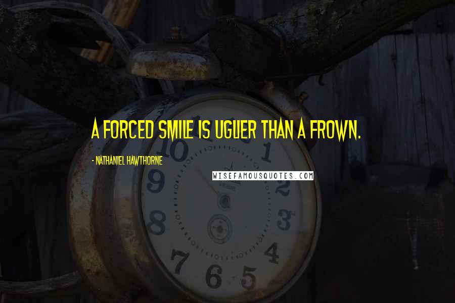 Nathaniel Hawthorne Quotes: A forced smile is uglier than a frown.