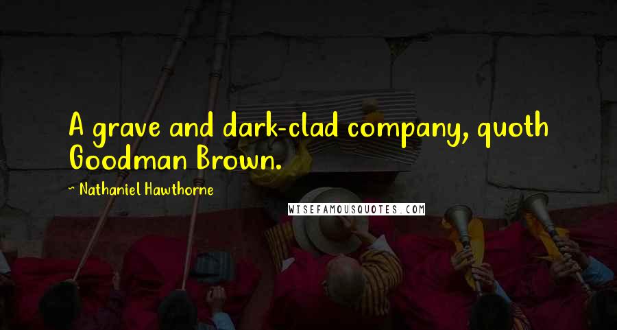 Nathaniel Hawthorne Quotes: A grave and dark-clad company, quoth Goodman Brown.