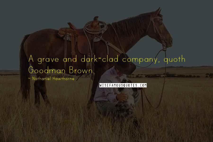 Nathaniel Hawthorne Quotes: A grave and dark-clad company, quoth Goodman Brown.