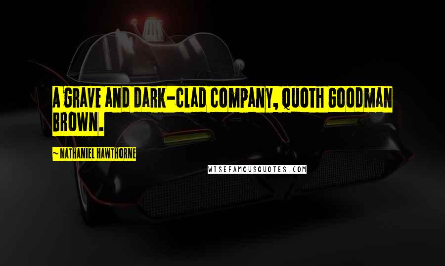 Nathaniel Hawthorne Quotes: A grave and dark-clad company, quoth Goodman Brown.