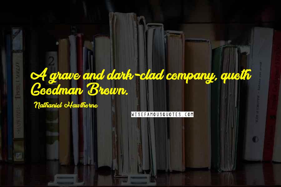 Nathaniel Hawthorne Quotes: A grave and dark-clad company, quoth Goodman Brown.