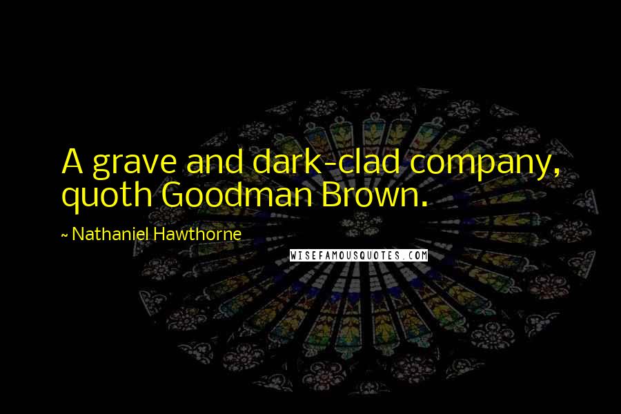 Nathaniel Hawthorne Quotes: A grave and dark-clad company, quoth Goodman Brown.