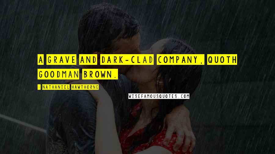 Nathaniel Hawthorne Quotes: A grave and dark-clad company, quoth Goodman Brown.