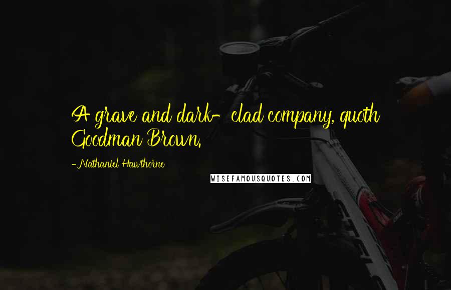 Nathaniel Hawthorne Quotes: A grave and dark-clad company, quoth Goodman Brown.