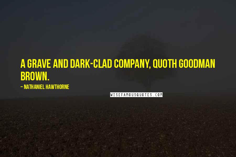 Nathaniel Hawthorne Quotes: A grave and dark-clad company, quoth Goodman Brown.