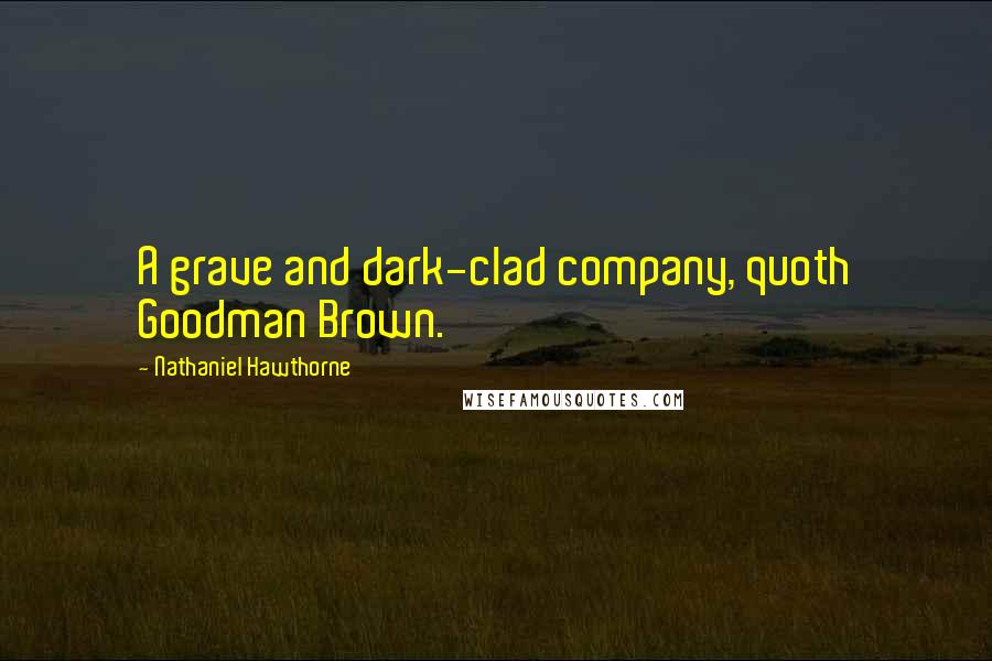 Nathaniel Hawthorne Quotes: A grave and dark-clad company, quoth Goodman Brown.