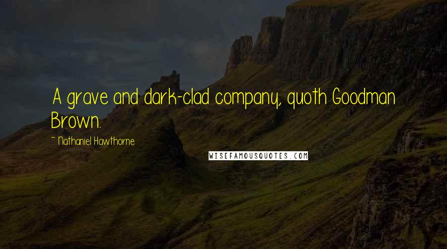 Nathaniel Hawthorne Quotes: A grave and dark-clad company, quoth Goodman Brown.