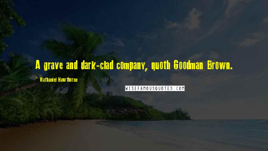 Nathaniel Hawthorne Quotes: A grave and dark-clad company, quoth Goodman Brown.