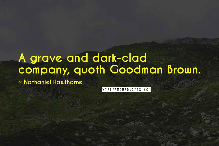 Nathaniel Hawthorne Quotes: A grave and dark-clad company, quoth Goodman Brown.