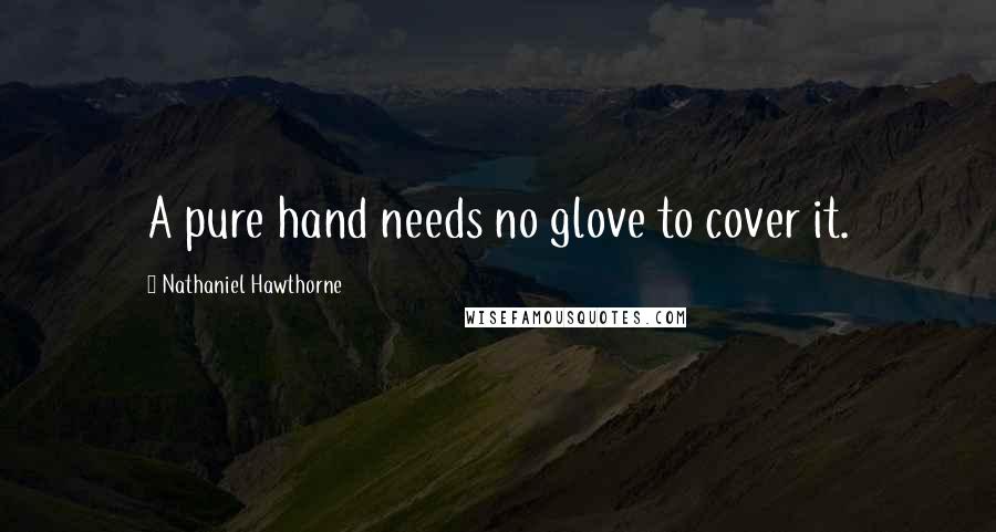 Nathaniel Hawthorne Quotes: A pure hand needs no glove to cover it.