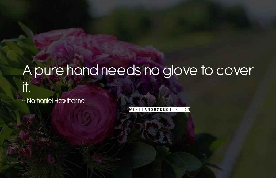 Nathaniel Hawthorne Quotes: A pure hand needs no glove to cover it.