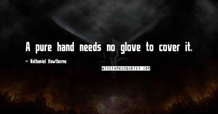 Nathaniel Hawthorne Quotes: A pure hand needs no glove to cover it.
