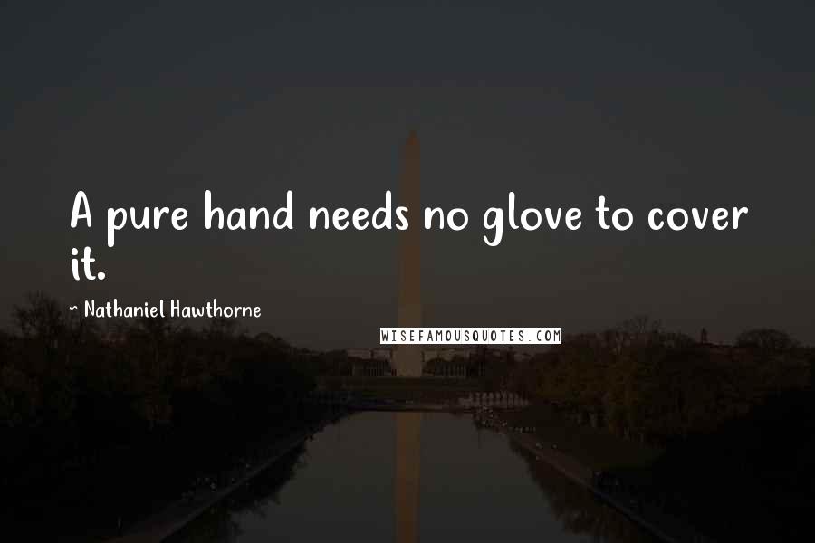 Nathaniel Hawthorne Quotes: A pure hand needs no glove to cover it.