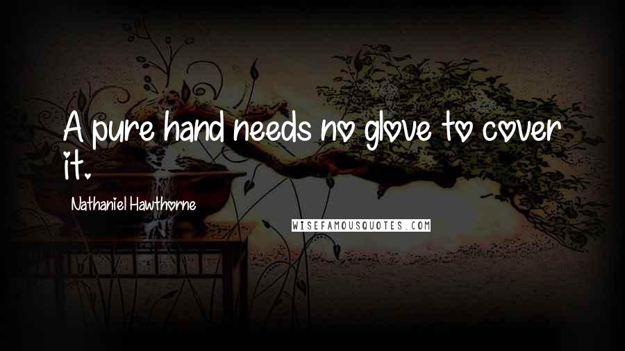 Nathaniel Hawthorne Quotes: A pure hand needs no glove to cover it.