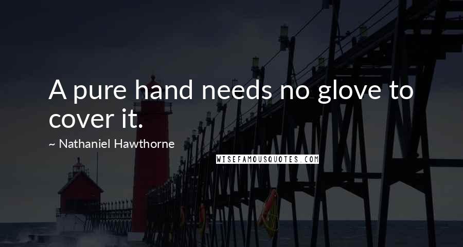Nathaniel Hawthorne Quotes: A pure hand needs no glove to cover it.