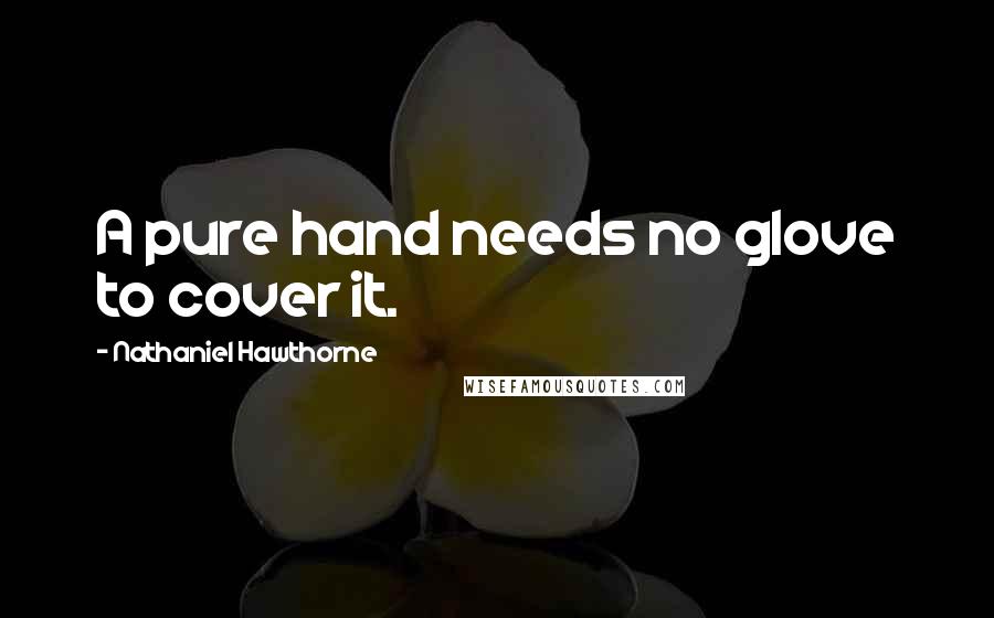 Nathaniel Hawthorne Quotes: A pure hand needs no glove to cover it.