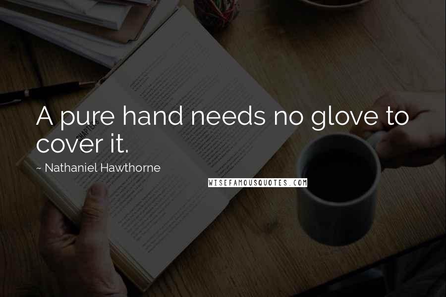 Nathaniel Hawthorne Quotes: A pure hand needs no glove to cover it.