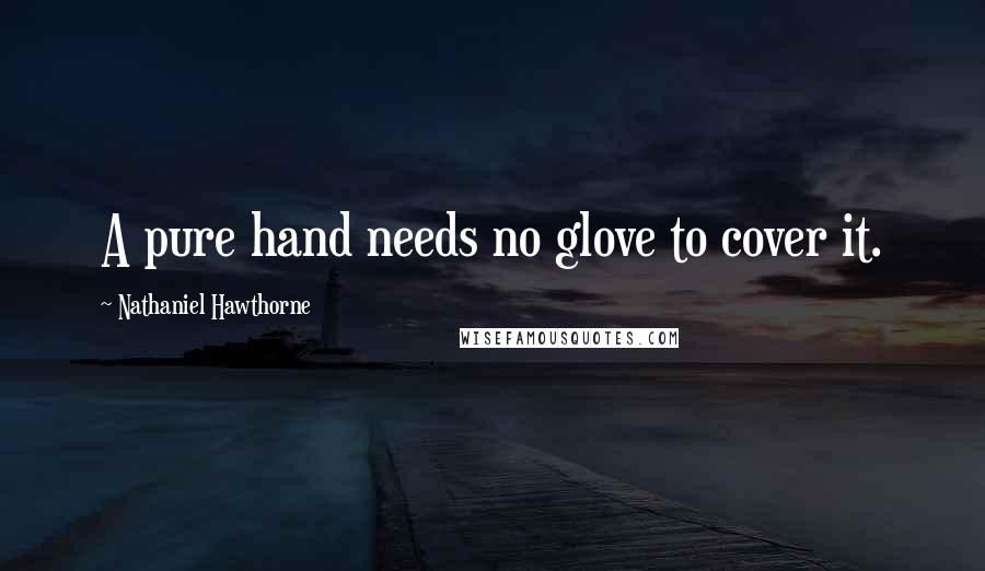 Nathaniel Hawthorne Quotes: A pure hand needs no glove to cover it.
