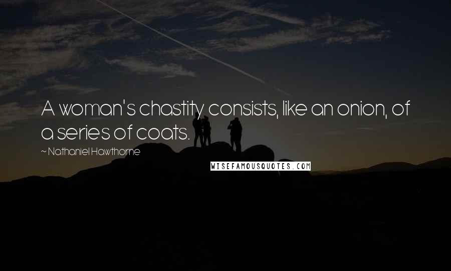 Nathaniel Hawthorne Quotes: A woman's chastity consists, like an onion, of a series of coats.