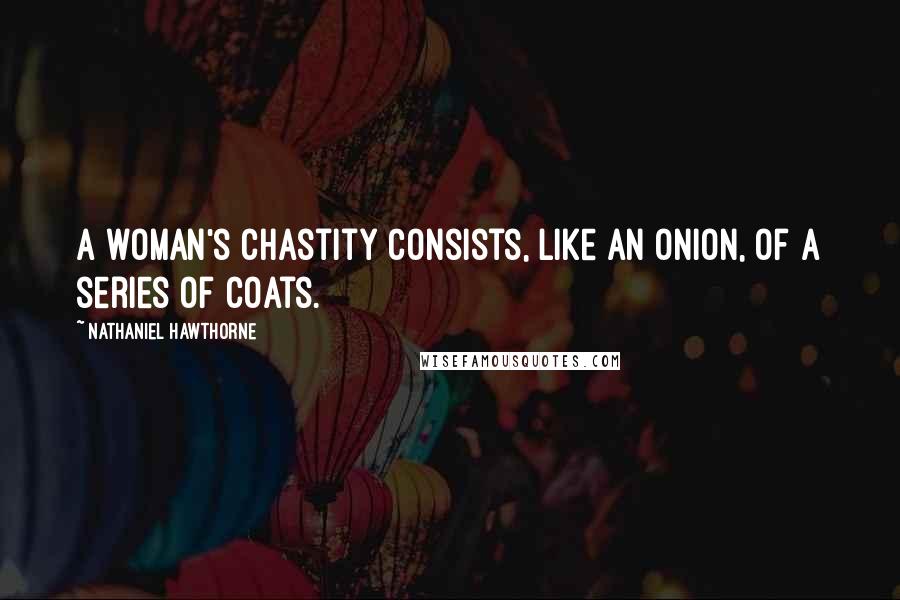 Nathaniel Hawthorne Quotes: A woman's chastity consists, like an onion, of a series of coats.