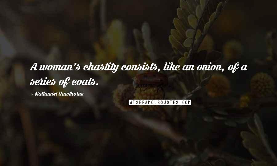 Nathaniel Hawthorne Quotes: A woman's chastity consists, like an onion, of a series of coats.