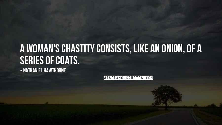 Nathaniel Hawthorne Quotes: A woman's chastity consists, like an onion, of a series of coats.