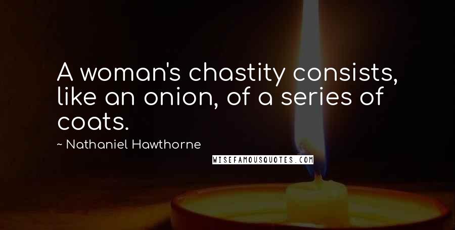 Nathaniel Hawthorne Quotes: A woman's chastity consists, like an onion, of a series of coats.