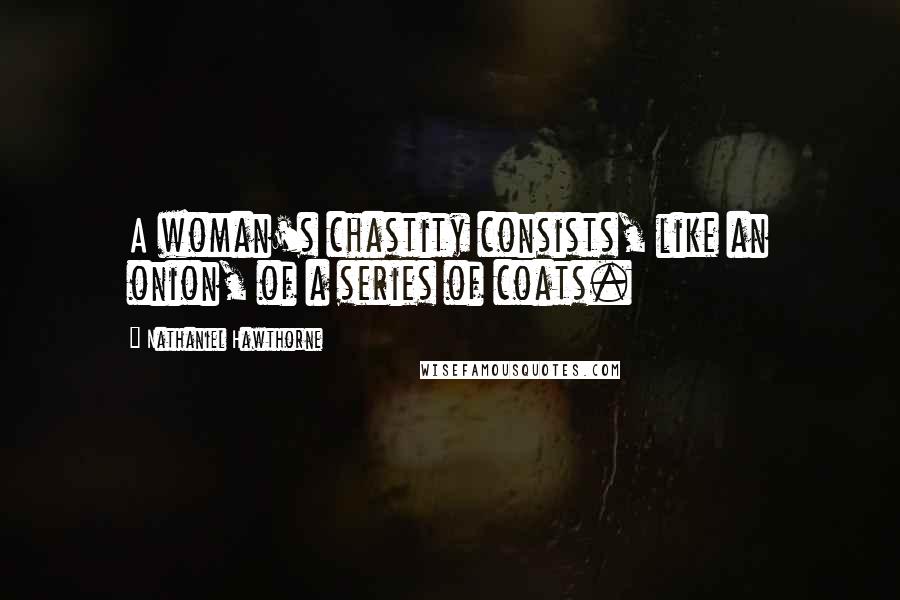 Nathaniel Hawthorne Quotes: A woman's chastity consists, like an onion, of a series of coats.