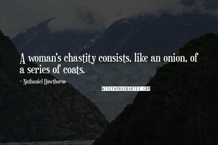 Nathaniel Hawthorne Quotes: A woman's chastity consists, like an onion, of a series of coats.