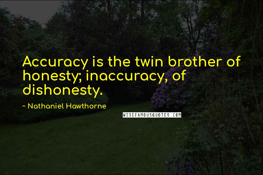 Nathaniel Hawthorne Quotes: Accuracy is the twin brother of honesty; inaccuracy, of dishonesty.
