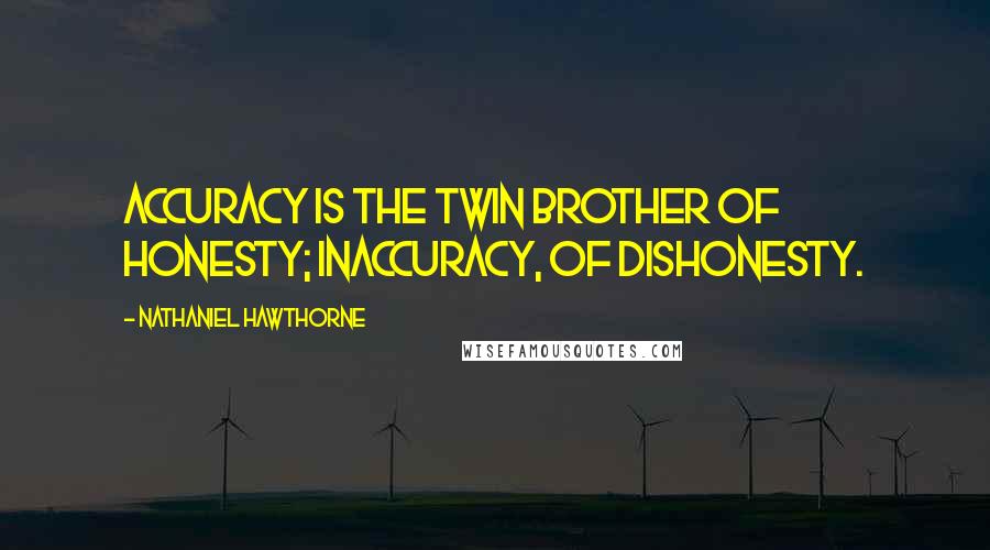 Nathaniel Hawthorne Quotes: Accuracy is the twin brother of honesty; inaccuracy, of dishonesty.