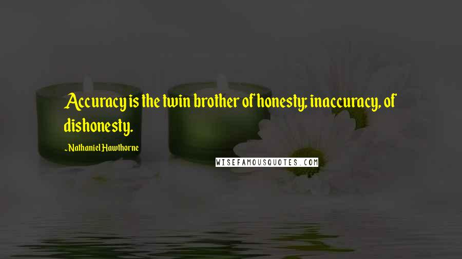 Nathaniel Hawthorne Quotes: Accuracy is the twin brother of honesty; inaccuracy, of dishonesty.