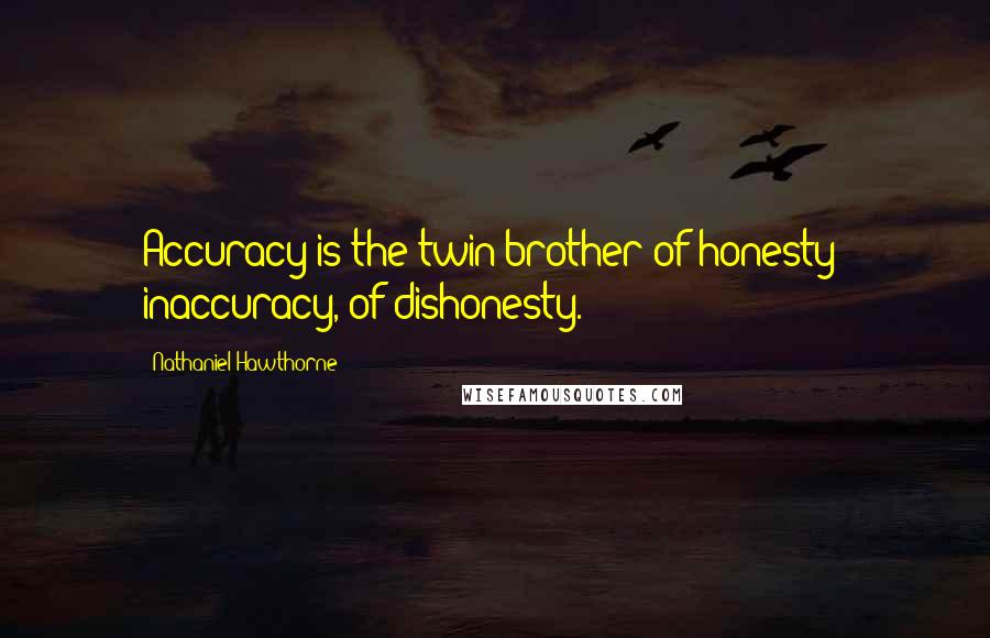Nathaniel Hawthorne Quotes: Accuracy is the twin brother of honesty; inaccuracy, of dishonesty.