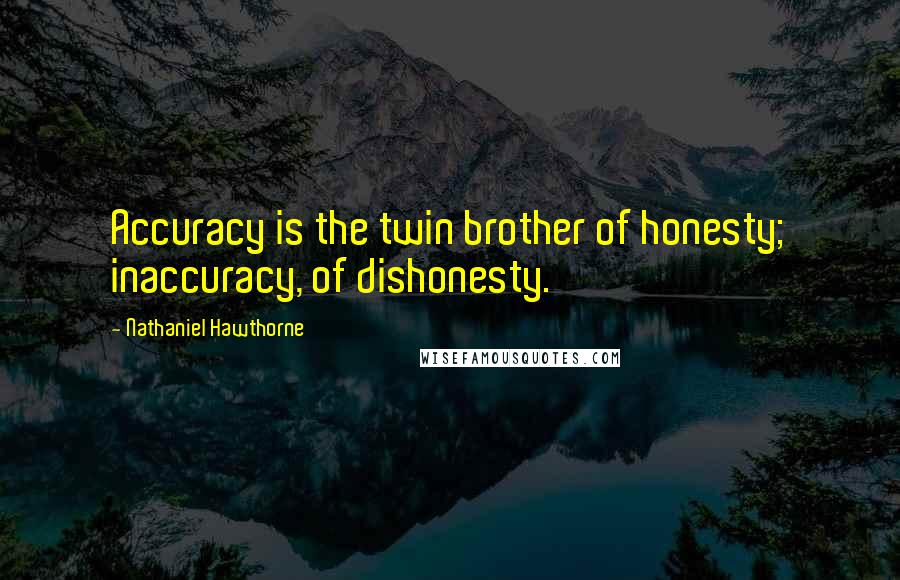Nathaniel Hawthorne Quotes: Accuracy is the twin brother of honesty; inaccuracy, of dishonesty.