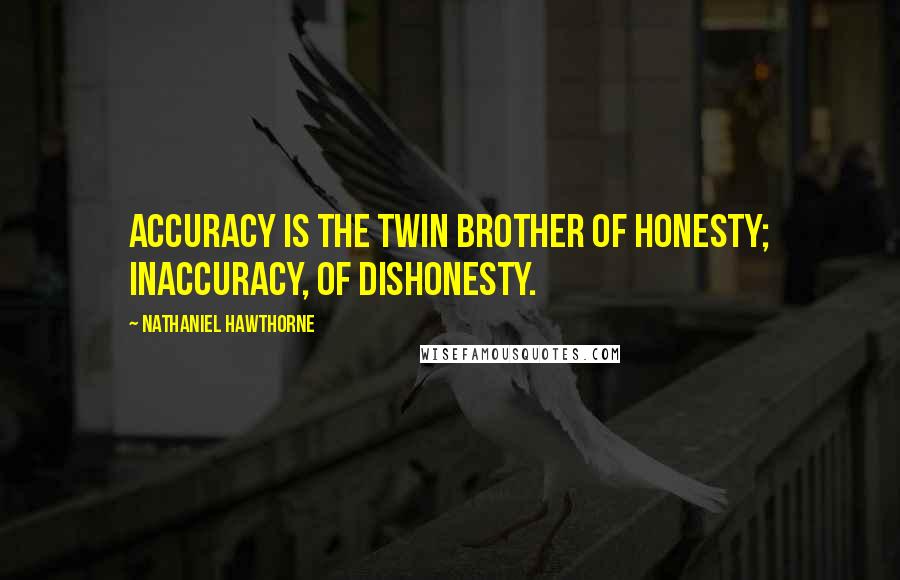 Nathaniel Hawthorne Quotes: Accuracy is the twin brother of honesty; inaccuracy, of dishonesty.